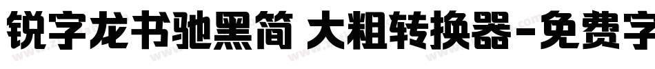锐字龙书驰黑简 大粗转换器字体转换